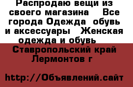 Распродаю вещи из своего магазина  - Все города Одежда, обувь и аксессуары » Женская одежда и обувь   . Ставропольский край,Лермонтов г.